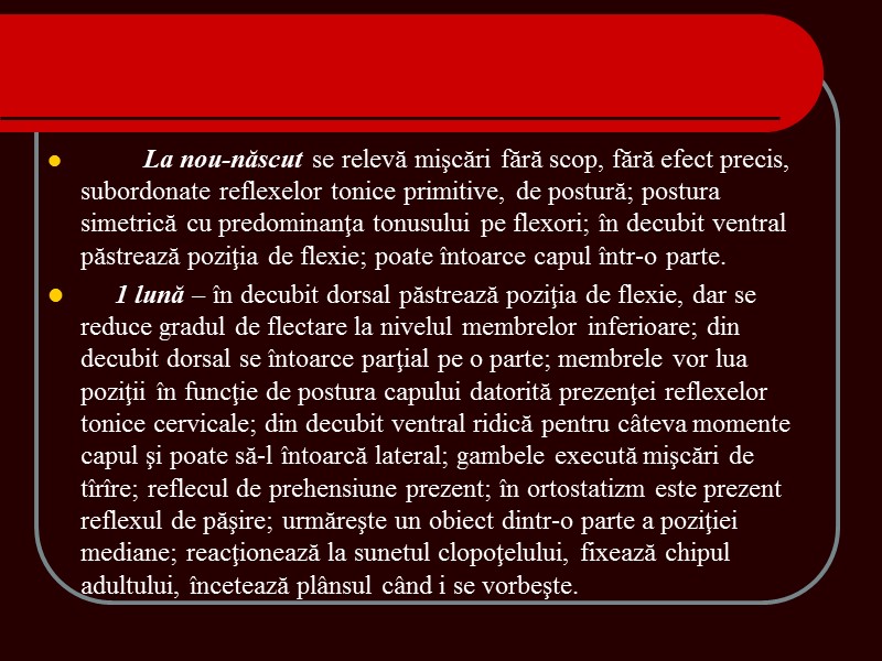 La nou-născut se relevă mişcări fără scop, fără efect precis, subordonate reflexelor tonice primitive, La nou-născut se relevă mişcări fără scop, fără efect precis, subordonate reflexelor tonice primitive,